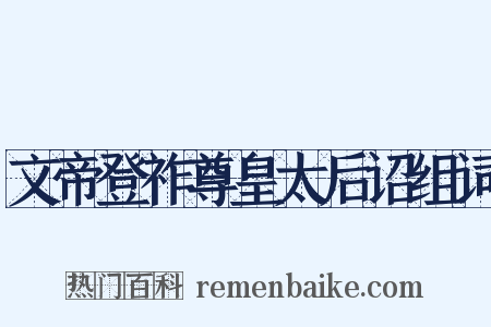 文帝登祚尊皇太后诏组词是什么意思的图片